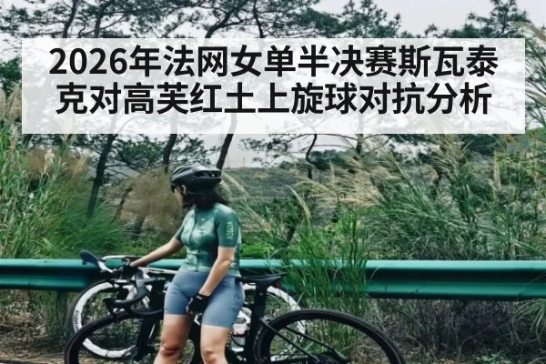 2026年法网女单半决赛斯瓦泰克对高芙红土上旋球对抗分析（kaiyun）